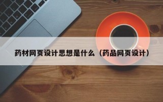 荣成药材网页设计思想是什么（药品网页设计）